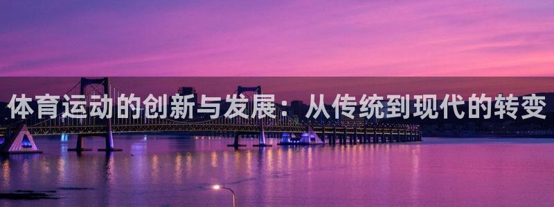k1体育十年登录入口：体育运动的创新与发展：从传统到现代的转变