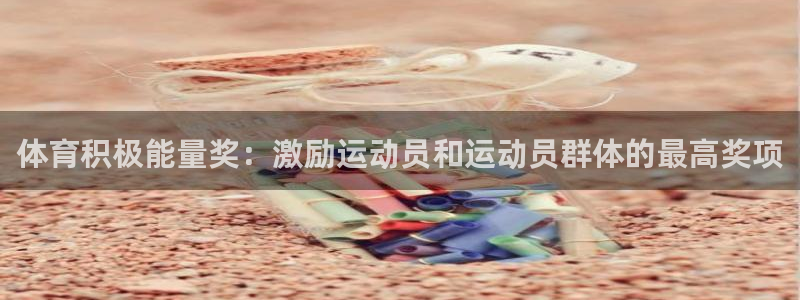 k1体育十年平台：体育积极能量奖：激励运动员和运动员群体的最高奖项