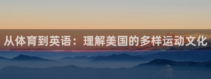 k1体育十年登录入口：从体育到英语：理解美国的多样运动文化