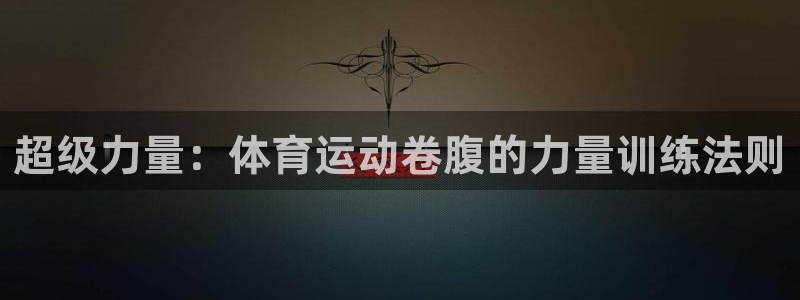 k1体育十年品牌：超级力量：体育运动卷腹的力量训练法则